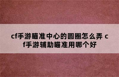 cf手游瞄准中心的圆圈怎么弄 cf手游辅助瞄准用哪个好